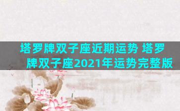 塔罗牌双子座近期运势 塔罗牌双子座2021年运势完整版